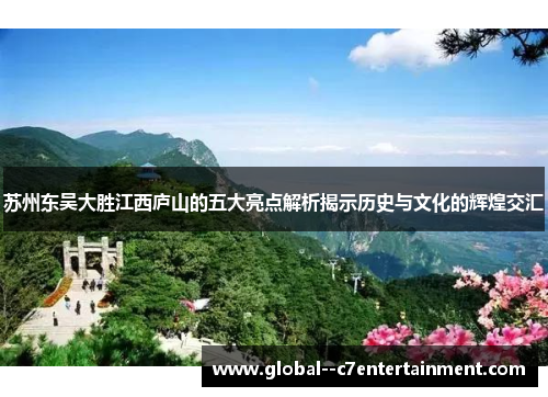 苏州东吴大胜江西庐山的五大亮点解析揭示历史与文化的辉煌交汇 苏州东吴大胜江西庐山的五大亮点解析揭示历史与文化的辉煌交汇