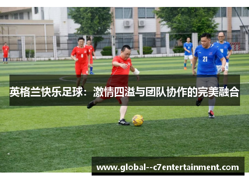 英格兰快乐足球：激情四溢与团队协作的完美融合