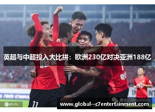 英超与中超投入大比拼:欧洲230亿对决亚洲188亿 英超与中超投入大比拼:欧洲230亿对决亚洲188亿