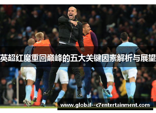 英超红魔重回巅峰的五大关键因素解析与展望 英超红魔重回巅峰的五大关键因素解析与展望