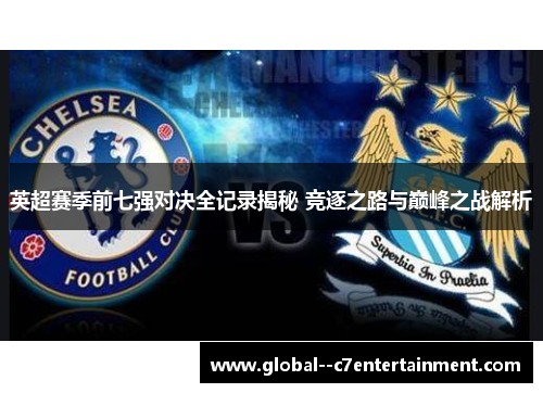 英超赛季前七强对决全记录揭秘 竞逐之路与巅峰之战解析
