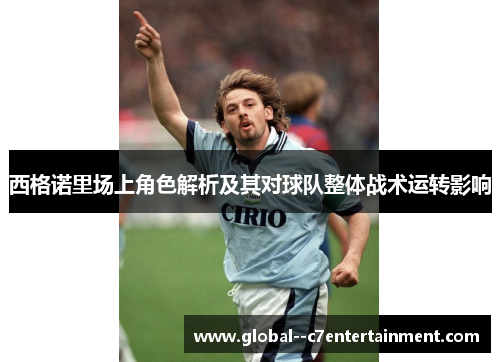 西格诺里场上角色解析及其对球队整体战术运转影响