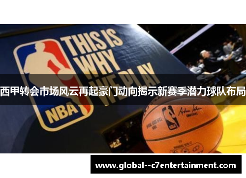 西甲转会市场风云再起豪门动向揭示新赛季潜力球队布局