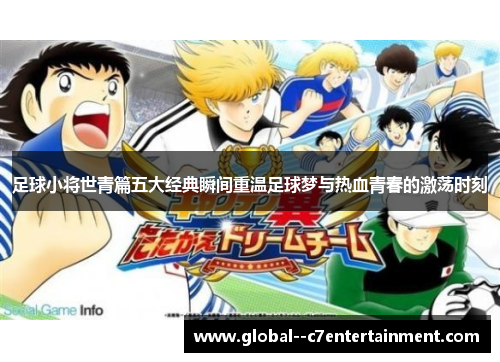 足球小将世青篇五大经典瞬间重温足球梦与热血青春的激荡时刻 足球小将世青篇五大经典瞬间重温足球梦与热血青春的激荡时刻