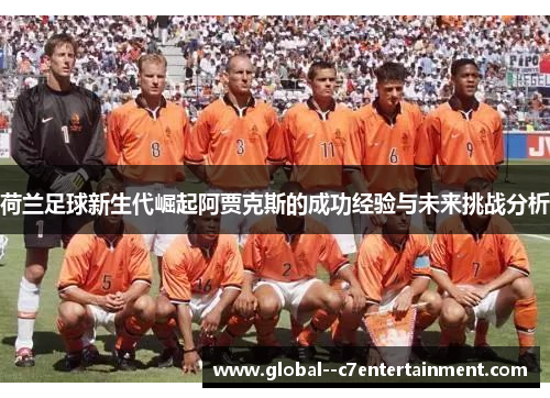 荷兰足球新生代崛起阿贾克斯的成功经验与未来挑战分析 荷兰足球新生代崛起阿贾克斯的成功经验与未来挑战分析
