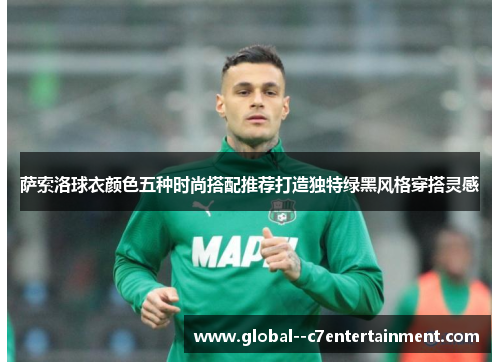 萨索洛球衣颜色五种时尚搭配推荐打造独特绿黑风格穿搭灵感