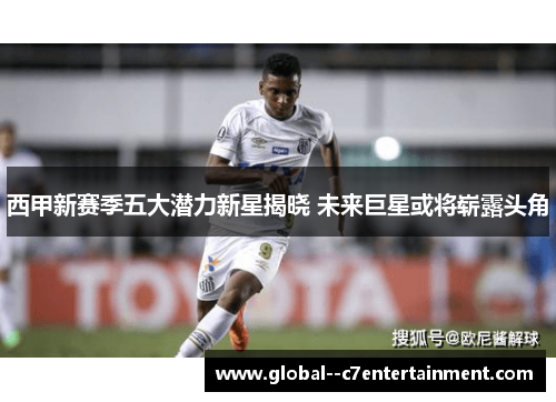 西甲新赛季五大潜力新星揭晓 未来巨星或将崭露头角