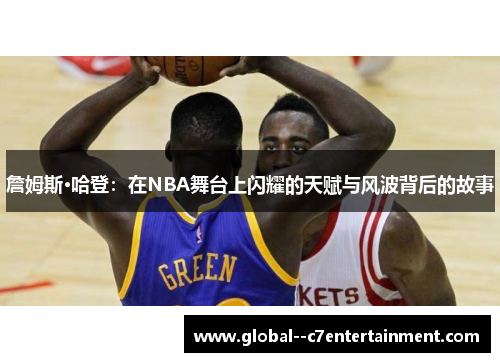 詹姆斯·哈登:在NBA舞台上闪耀的天赋与风波背后的故事 詹姆斯·哈登:在NBA舞台上闪耀的天赋与风波背后的故事