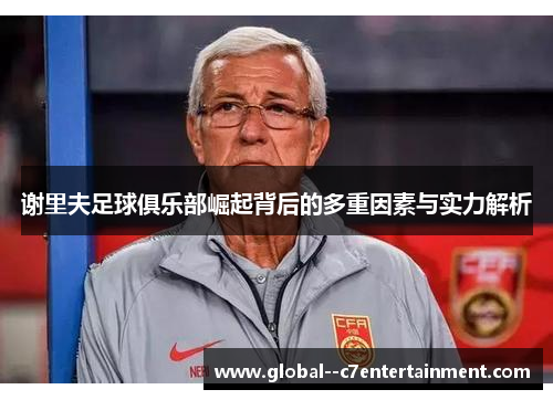 谢里夫足球俱乐部崛起背后的多重因素与实力解析 谢里夫足球俱乐部崛起背后的多重因素与实力解析