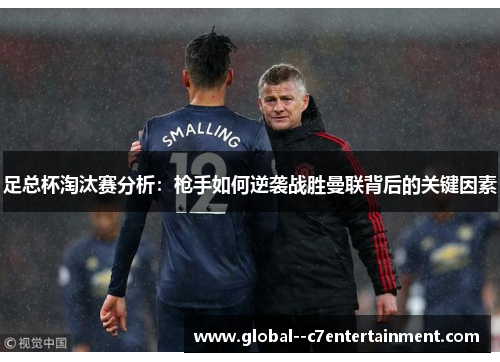 足总杯淘汰赛分析:枪手如何逆袭战胜曼联背后的关键因素 足总杯淘汰赛分析:枪手如何逆袭战胜曼联背后的关键因素