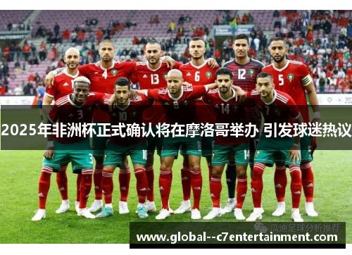 2025年非洲杯正式确认将在摩洛哥举办 引发球迷热议 2025年非洲杯正式确认将在摩洛哥举办 引发球迷热议