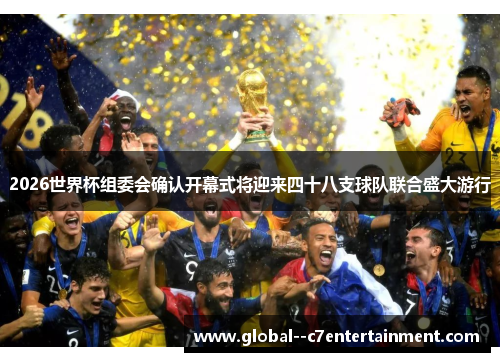 2026世界杯组委会确认开幕式将迎来四十八支球队联合盛大游行 2026世界杯组委会确认开幕式将迎来四十八支球队联合盛大游行
