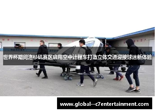 世界杯期间洛杉矶赛区启用空中计程车打造立体交通迎接球迷新体验 世界杯期间洛杉矶赛区启用空中计程车打造立体交通迎接球迷新体验