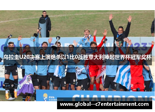乌拉圭U20决赛上演绝杀以1比0战胜意大利捧起世界杯冠军奖杯 乌拉圭U20决赛上演绝杀以1比0战胜意大利捧起世界杯冠军奖杯