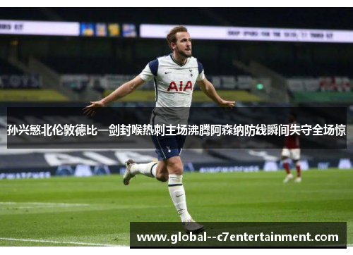 孙兴慜北伦敦德比一剑封喉热刺主场沸腾阿森纳防线瞬间失守全场惊 孙兴慜北伦敦德比一剑封喉热刺主场沸腾阿森纳防线瞬间失守全场惊