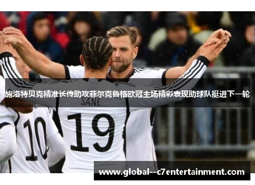 施洛特贝克精准长传助攻菲尔克鲁格欧冠主场精彩表现助球队挺进下一轮