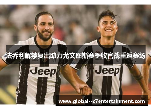 法乔利解禁复出助力尤文图斯赛季收官战重返赛场