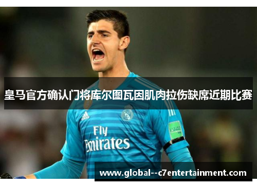皇马官方确认门将库尔图瓦因肌肉拉伤缺席近期比赛