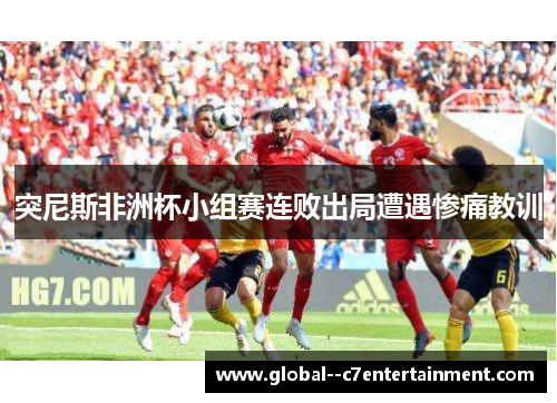 突尼斯非洲杯小组赛连败出局遭遇惨痛教训
