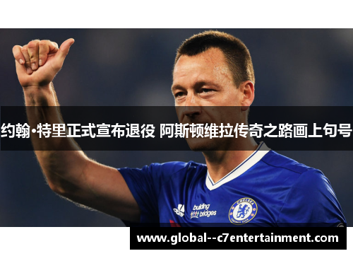 约翰·特里正式宣布退役 阿斯顿维拉传奇之路画上句号