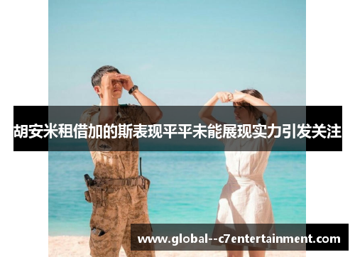 胡安米租借加的斯表现平平未能展现实力引发关注