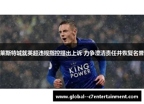 莱斯特城就英超违规指控提出上诉 力争澄清责任并恢复名誉