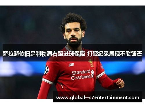 萨拉赫依旧是利物浦右路进球保障 打破纪录展现不老锋芒