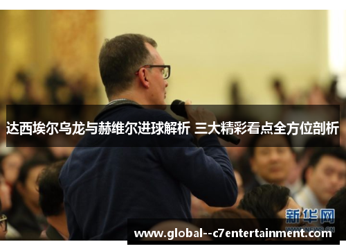 达西埃尔乌龙与赫维尔进球解析 三大精彩看点全方位剖析