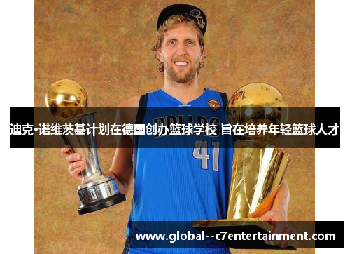 迪克·诺维茨基计划在德国创办篮球学校 旨在培养年轻篮球人才