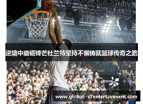 逆境中磨砺锋芒杜兰特坚持不懈铸就篮球传奇之路