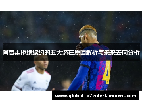 阿劳霍拒绝续约的五大潜在原因解析与未来去向分析