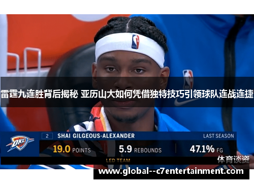 雷霆九连胜背后揭秘 亚历山大如何凭借独特技巧引领球队连战连捷 雷霆九连胜背后揭秘 亚历山大如何凭借独特技巧引领球队连战连捷