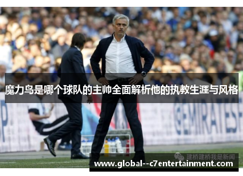 魔力鸟是哪个球队的主帅全面解析他的执教生涯与风格