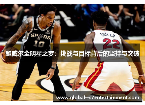 鲍威尔全明星之梦:挑战与目标背后的坚持与突破 鲍威尔全明星之梦:挑战与目标背后的坚持与突破
