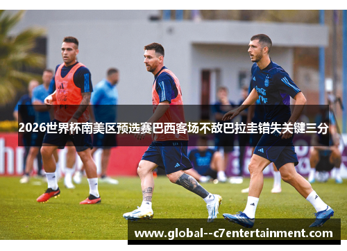 2026世界杯南美区预选赛巴西客场不敌巴拉圭错失关键三分