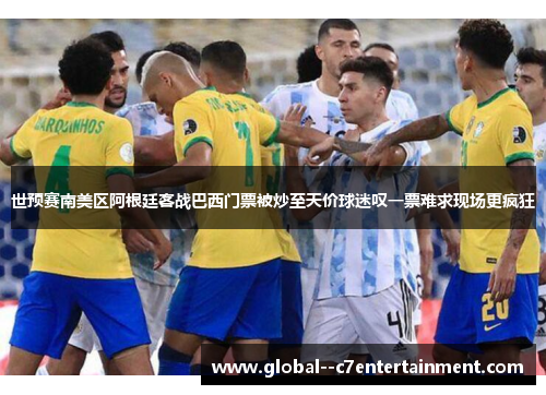 世预赛南美区阿根廷客战巴西门票被炒至天价球迷叹一票难求现场更疯狂 世预赛南美区阿根廷客战巴西门票被炒至天价球迷叹一票难求现场更疯狂