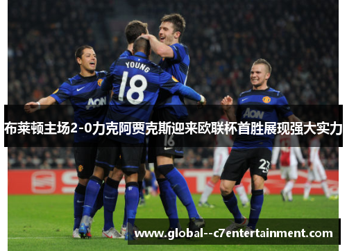 布莱顿主场2-0力克阿贾克斯迎来欧联杯首胜展现强大实力