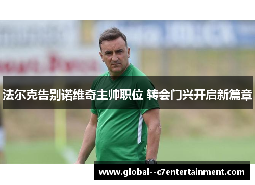 法尔克告别诺维奇主帅职位 转会门兴开启新篇章