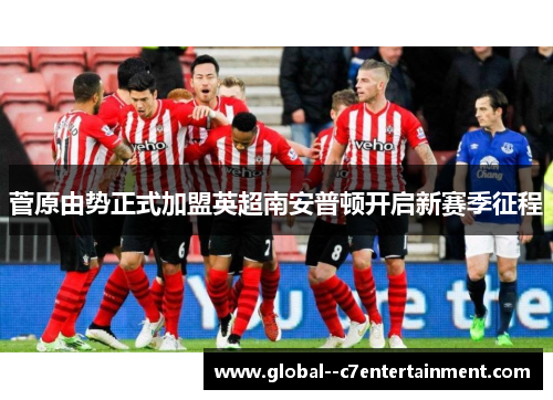 菅原由势正式加盟英超南安普顿开启新赛季征程 菅原由势正式加盟英超南安普顿开启新赛季征程